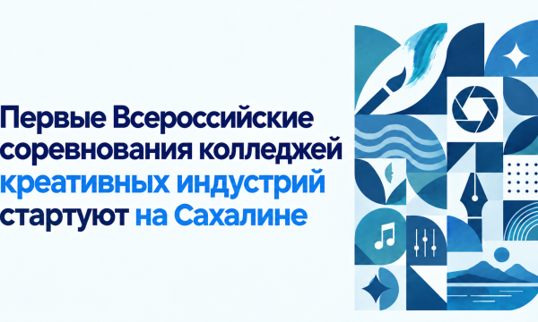 Первые Всероссийские соревнования колледжей креативных индустрий стартуют на Сахалине